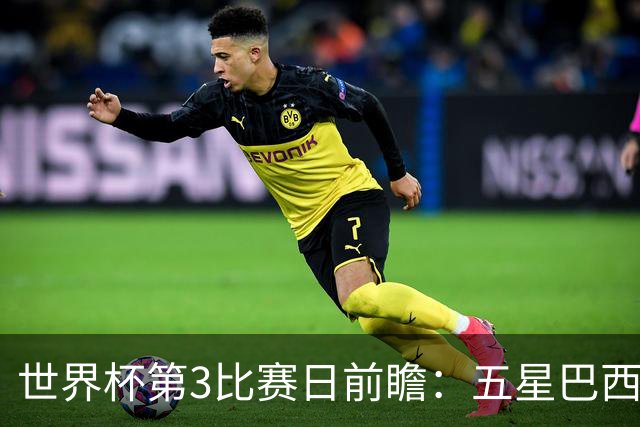 世界杯第3比赛日前瞻：五星巴西迎来非洲冠军，土耳其直面铁桶阵