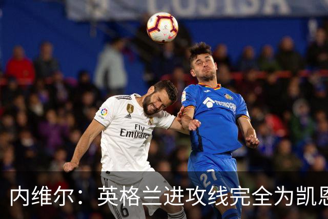 内维尔：英格兰进攻线完全为凯恩服务，他将整个球队扛到肩上