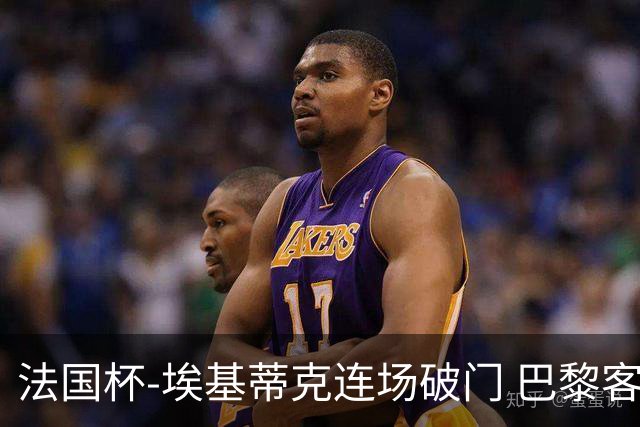 法国杯-埃基蒂克连场破门 巴黎客场3-1晋级32强