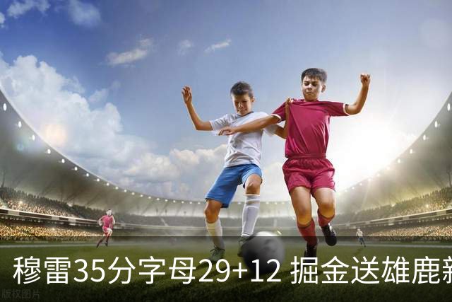 穆雷35分字母29+12 掘金送雄鹿新帅里弗斯首败