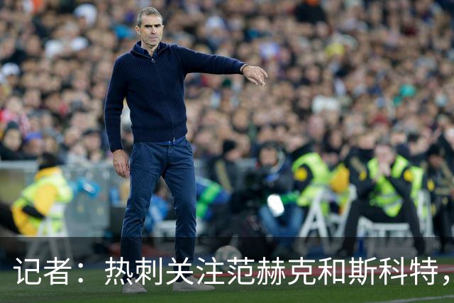 记者：热刺关注范赫克和斯科特，伯恩茅斯对球员估价8000万镑