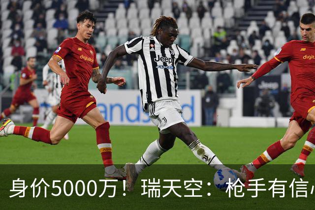 身价5000万！瑞天空：枪手有信心签下18岁布阿迪，里尔要价7000万